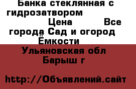 Банка стеклянная с гидрозатвором 5, 9, 18, 23, 25, 32 › Цена ­ 950 - Все города Сад и огород » Ёмкости   . Ульяновская обл.,Барыш г.